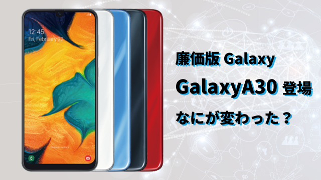 Googleに続きSamsungも廉価版スマホ「Galaxy A30」を発売！気になる